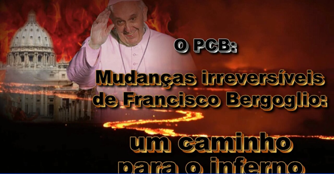 O PCB: Mudanças irreversíveis de Francisco Bergoglio: um caminho para o inferno