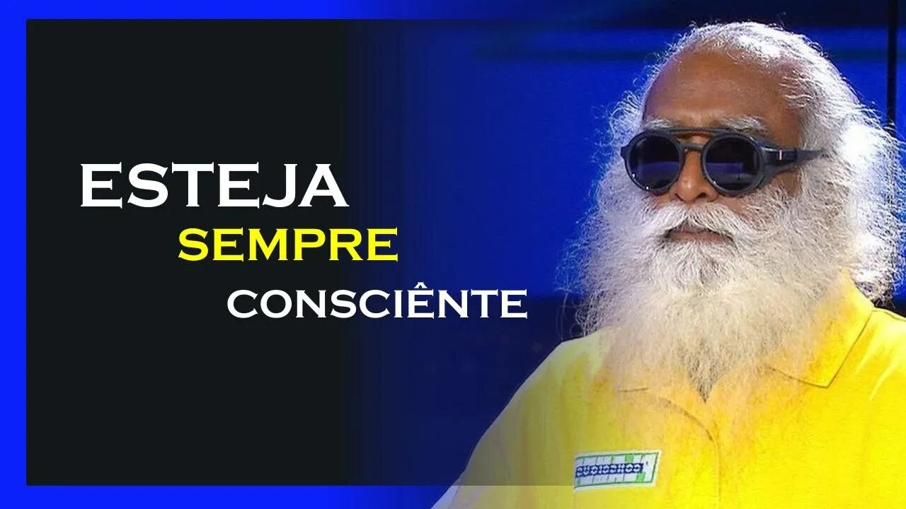 TENHA CONSCIÊNCIA A TODO INSTÂNTE, SADHGURU DUBLADO, MOTIVAÇÃO MESTRE