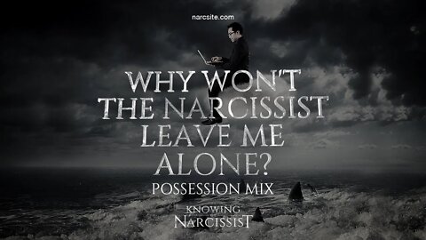 Why Won't the Narcissist Leave Me Alone? (Possession Mix)