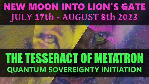 New Moon into Lion's Gate, July 17th - August 8th 2023 - Tesseract/Metatron - Sovereignty Initiation