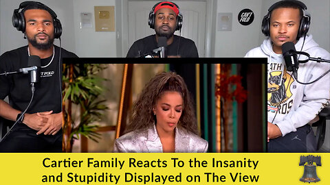 Cartier Family Reacts To the Insanity and Stupidity Displayed on The View