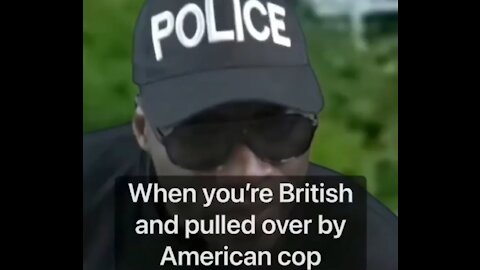 When you are British and get pulled over by an American cop.