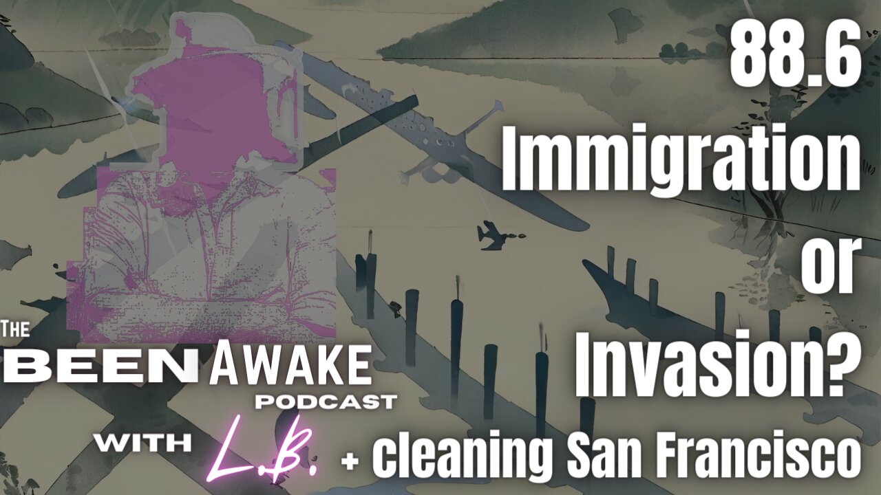 Immigration or Invasion? + cleaning San Francisco | Been Awake with LB | 88.6