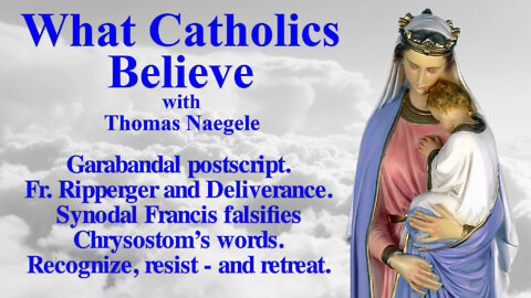 Garabandal postscript. Fr. Ripperger and Deliverance. Synodal Francis falsifies Chrysostom’s words. Recognize, resist - and retreat.