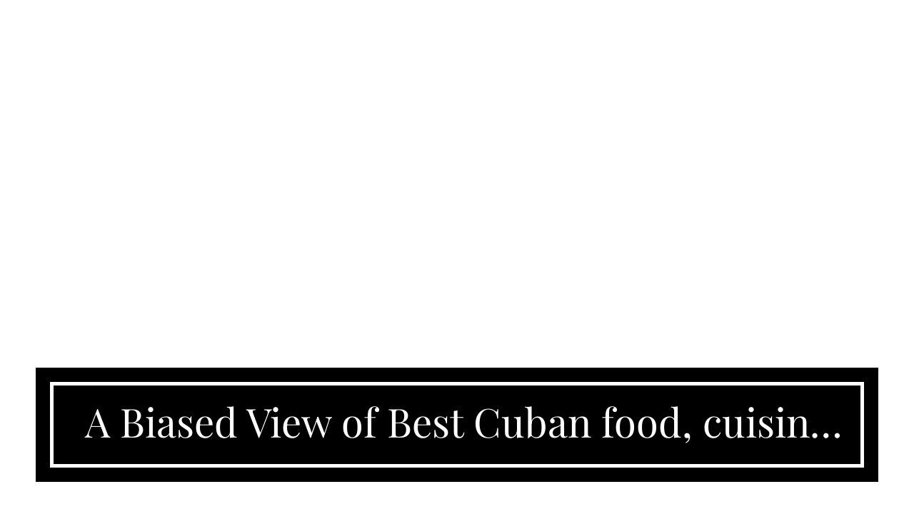 A Biased View of Best Cuban food, cuisine and dishes- Cuba Culture