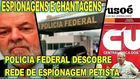 POLÍCIA FEDERAL DESCOBRE REDE DE ESPIONAGEM E CHANTAGENS DO PT.