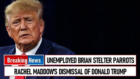 UNEMPLOYED BRIAN STELTER PARROTS RACHEL MADDOW’S DISMISSAL OF DONALD TRUMP