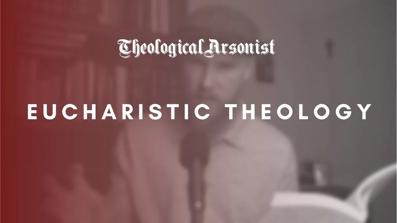 Theological Arsonist #33 / Eucharistic Theology