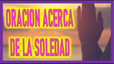 ORACION ACERCA DE LA SOLEDAD