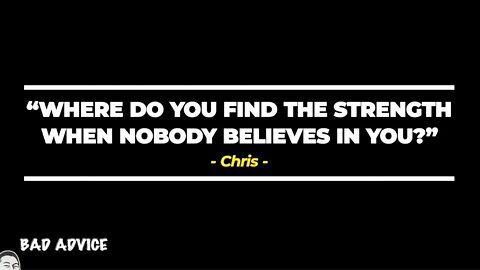 "Where do you find the strength when nobody believes in you?" - 044