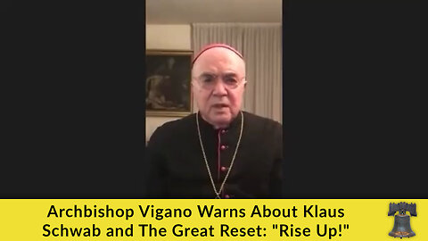 Archbishop Vigano Warns About Klaus Schwab and The Great Reset: "Rise Up!"