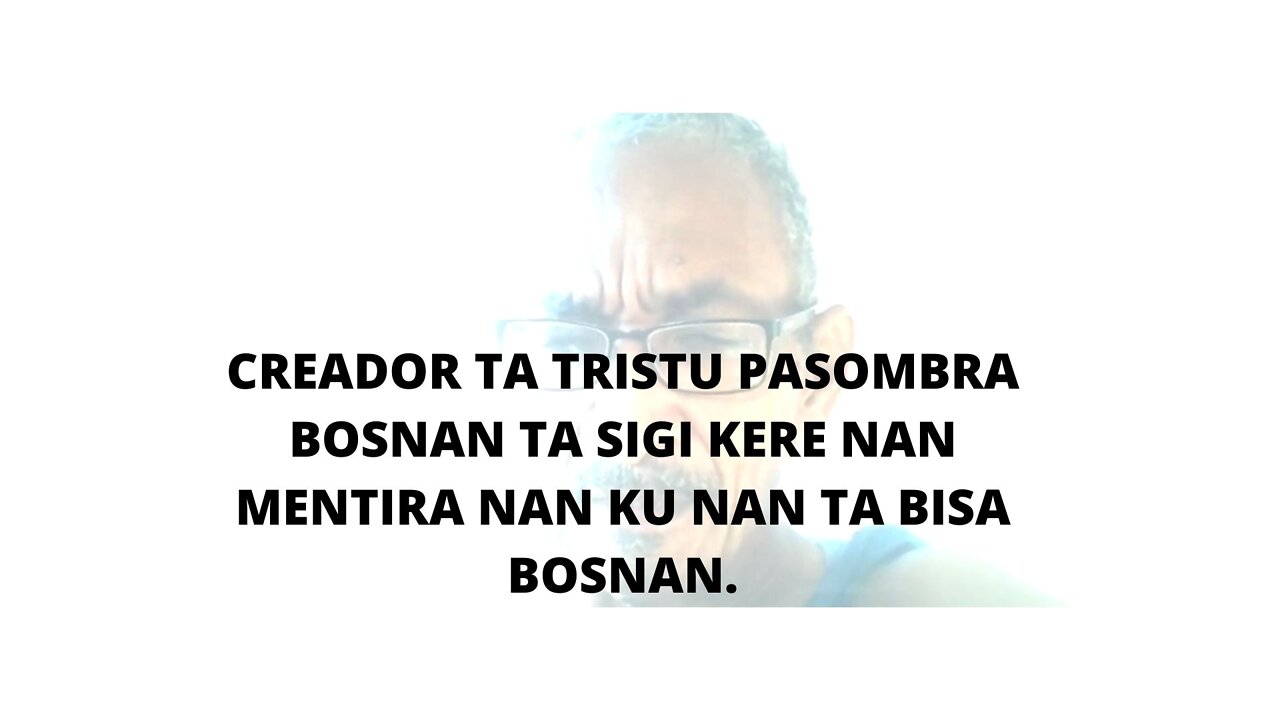 CREADOR TA TRISTU PASOMBRA BOSNAN TA SIGI KERE NAN MENTIRA NAN KU NAN TA BISA BOSNAN.