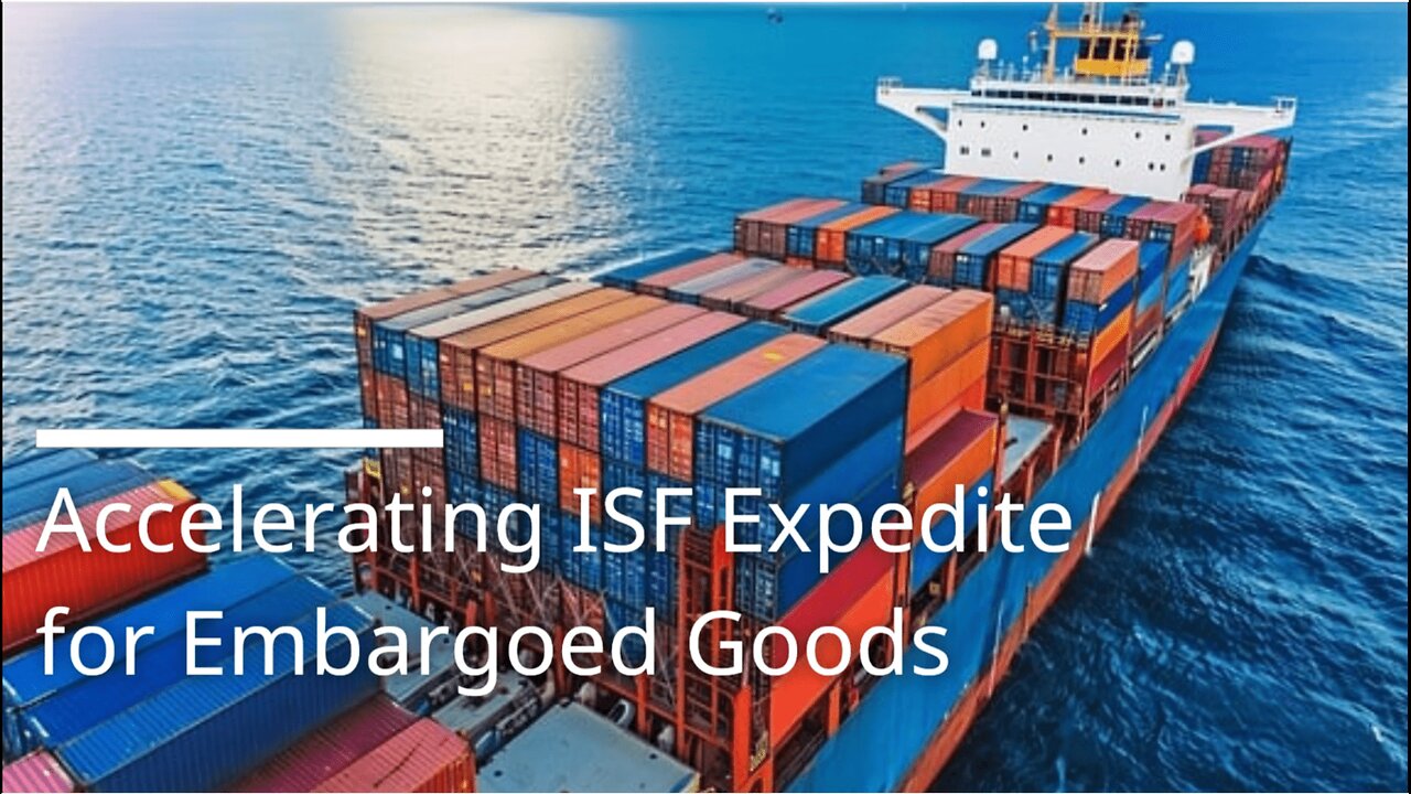 Navigating ISF Expedite for Embargoed Goods with Customs Brokers