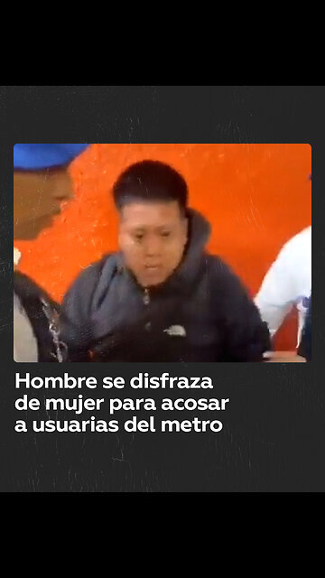 Sujeto se disfraza de mujer para acosar a usuarias del metro