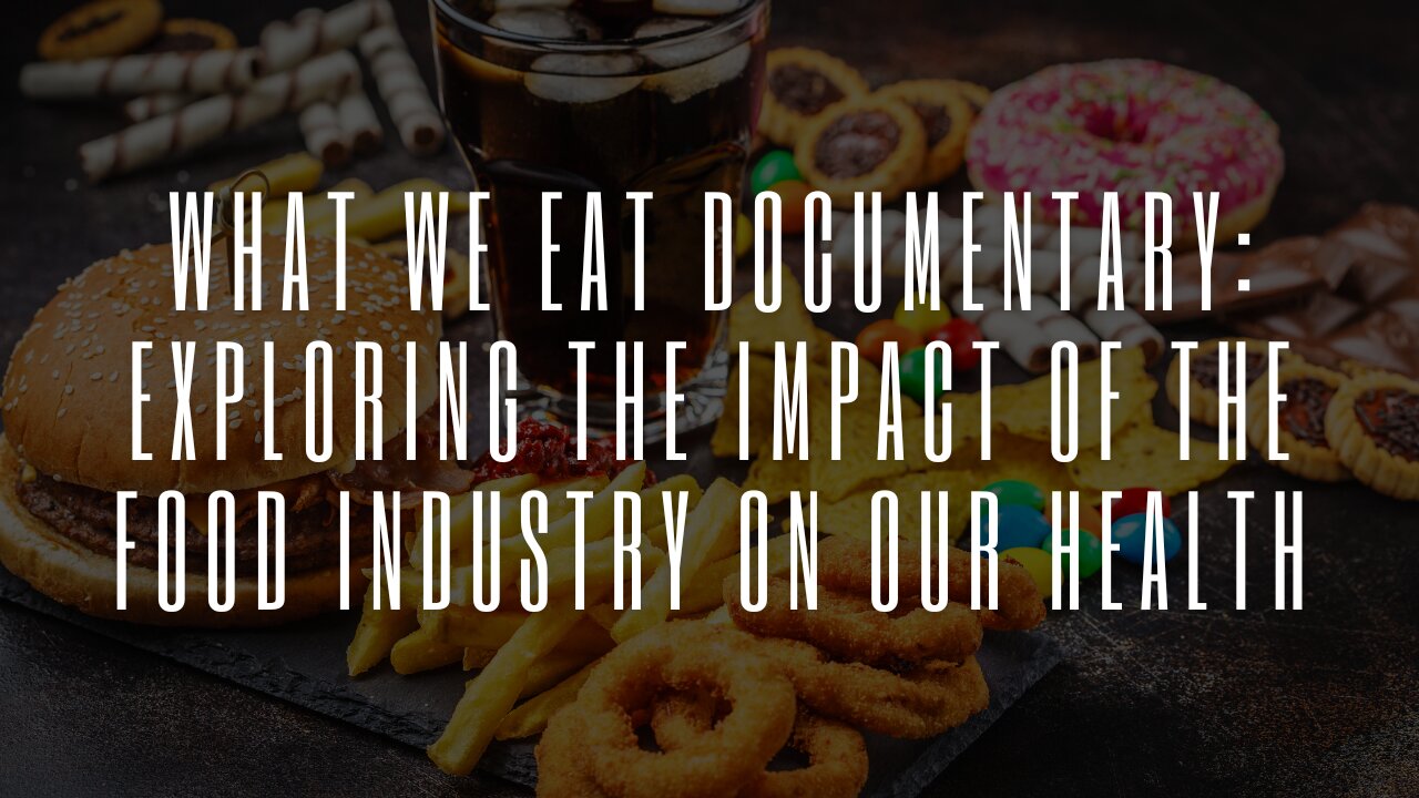 What We Eat Documentary: Exploring the Impact of the Food Industry on Our Health