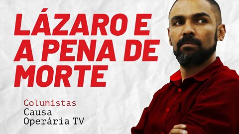 Lázaro e a pena de morte - Colunistas da COTV | Juliano Lopes