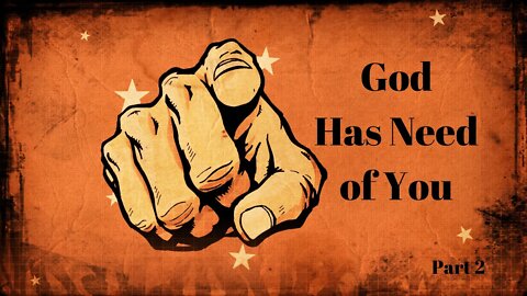 God Has Need Of You - Part 2