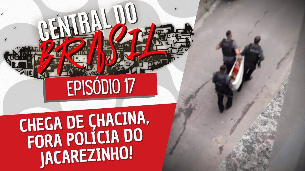 Chega de chacina, fora polícia do Jacarezinho! - Central do Brasil nº 17 - 27/01/22