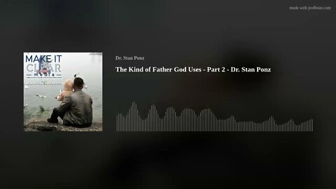 The Kind of Father God Uses - Part 2 - Dr. Stan Ponz