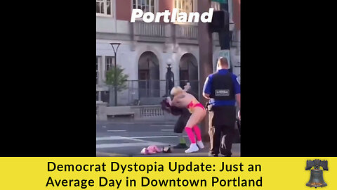 Democrat Dystopia Update: Just an Average Day in Downtown Portland