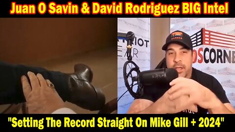Juan O Savin & David Rodriguez BIG Intel:Setting The Record Straight On Mike Gill + Gen Flynn + 2024