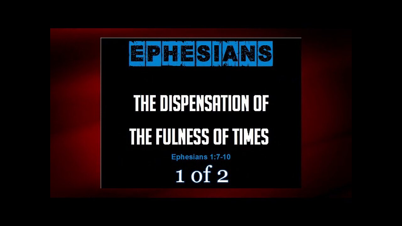 005 The Dispensation of the Fulness of Time (Ephesians 1:7-10) 1 of 2