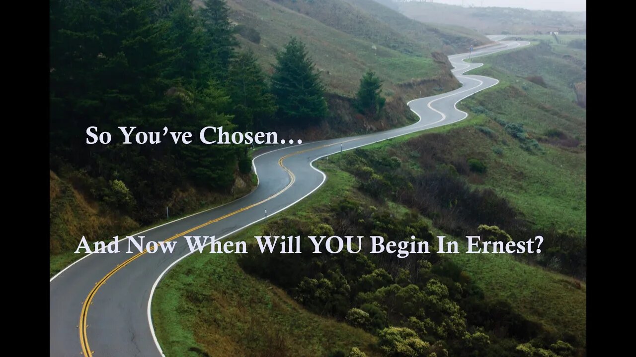 So You've Chosen And Now When Will YOU Begin In Earnest