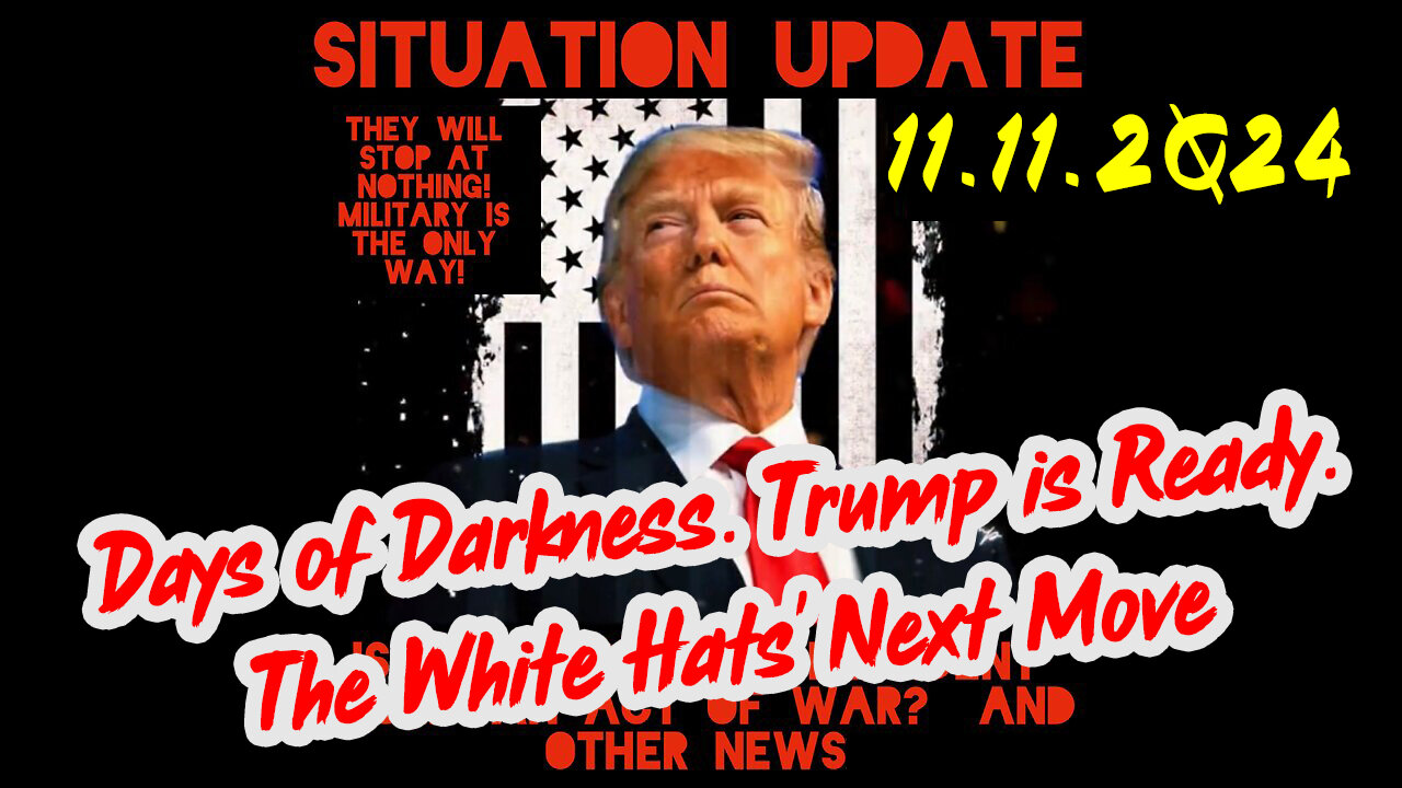 Situation Update 11-11-24 ~ Trump is Ready. Days of Darkness. The White Hats' Next Move