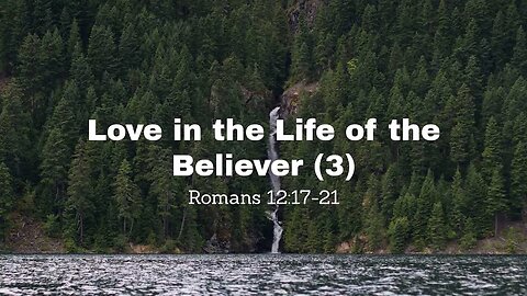 Love in the Life of the Believer (3) Romans 12:17-21