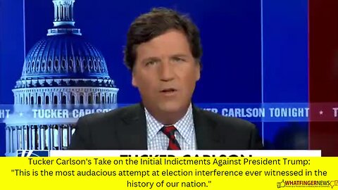 Tucker Carlson's Take on the Initial Indictments Against President Trump: