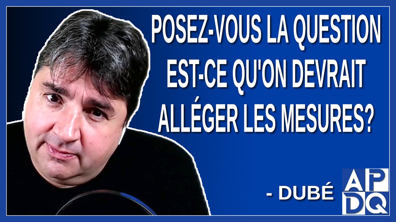 Posez-vous la question est-ce qu'on devrait alléger les mesures. Demande Dubé
