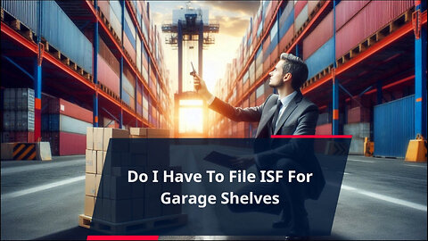 ISF Filing for Garage Shelves: What You Need to Know to Avoid Customs Hassles!