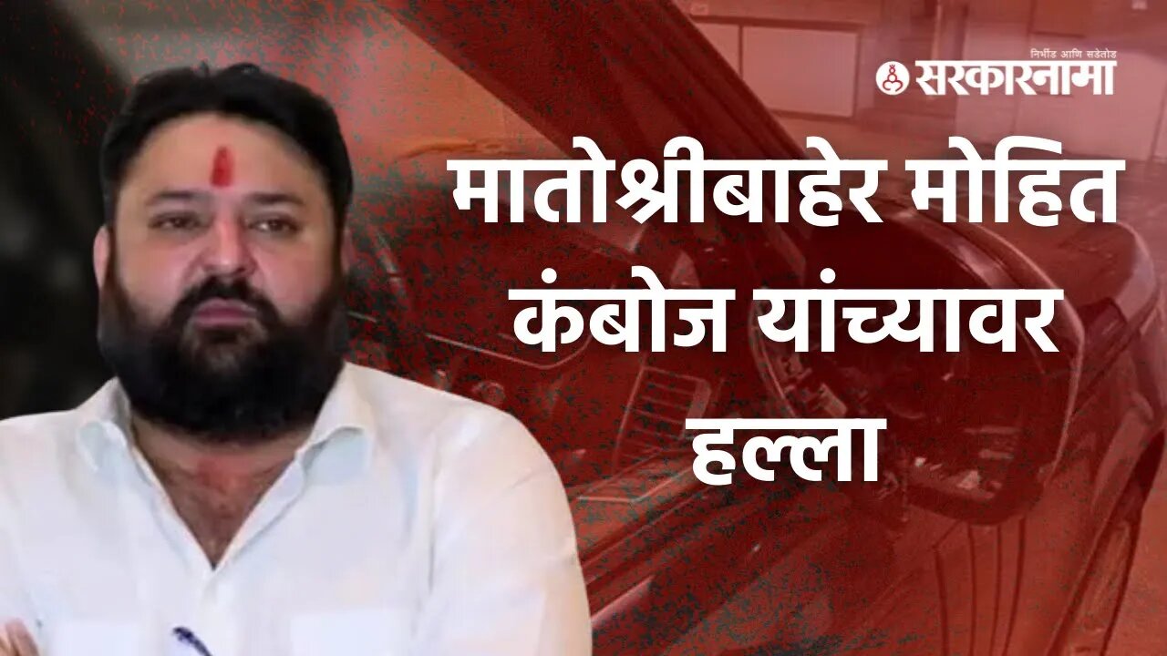 Attack on Mohit Kamboj car | 'मातोश्री'बाहेर आलेल्या मोहित कंबोज यांच्या गाडीवर हल्ला | Sarkarnama