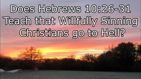 Does Hebrews 10:26-31 teach That Willfuly Sinning Christians go to Hell?