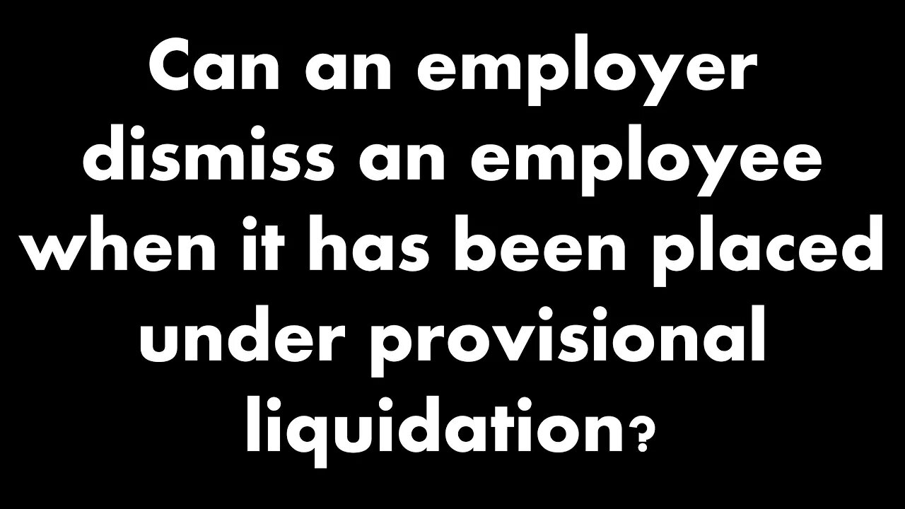 Can an employer dismiss an employee when it has been placed under provisional liquidation?