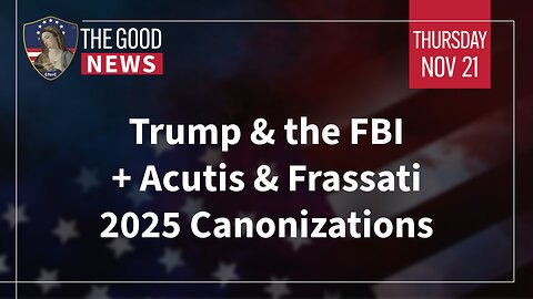 The Good News - Nov 21st 2024: Trump & the FBI, Acutis & Frassati 2025 Canonizations + More!