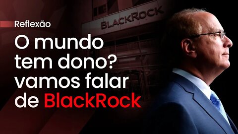 O mundo tem dono ? vamos falar de BlackRock