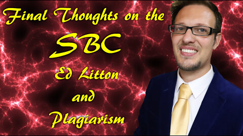 Final Thoughts on the SBC | Plagiarism |Theft | and Ed Litton