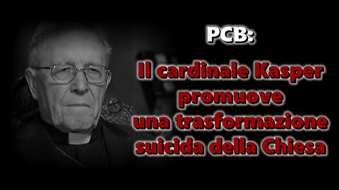 PCB: Il cardinale Kasper promuove una trasformazione suicida della Chiesa