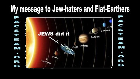 My message to Jew-haters and Flat-Earthers