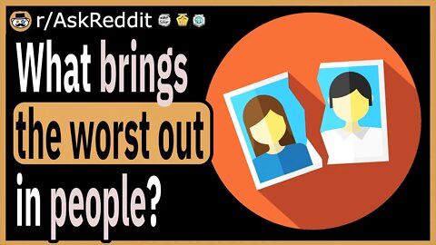 What brings the worst out in people?