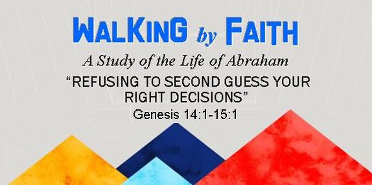 +51 WALKING BY FAITH, Part 4: Refusing to Second Guess Your Right Decisions, Genesis 14:1-15:1