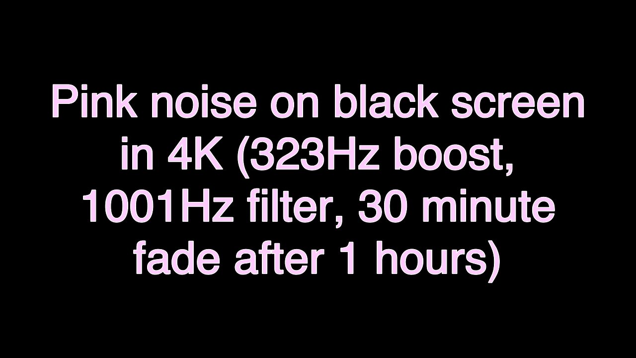 Pink noise on black screen in 4K (323Hz boost, 1001Hz filter, 30 minute fade after 1 hours)