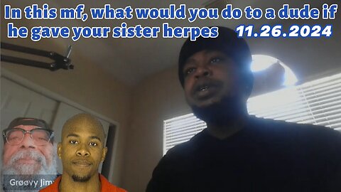 11.26.2024 - Groovy Jimmy Lives - In this mf, what would u do 2 a dude if he gave your sister herpes