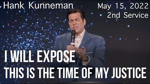 (2nd Service) May 15, 2022 - Hank Kunneman - I WILL EXPOSE! -THIS IS THE TIME OF MY JUSTICE!