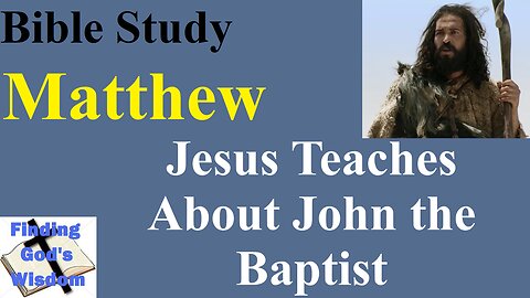 Bible Study - Matthew: Jesus Teaches About John the Baptist