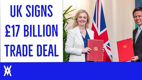 UK Signs £17 BILLION Trade Deal