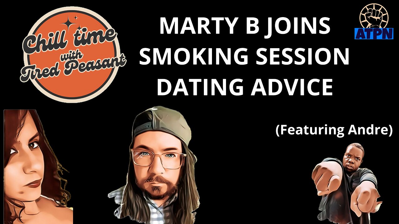 Chill Time with Tired Peasant - MARTY B JOINS! SMOKING SESSION, DATING ADVICE