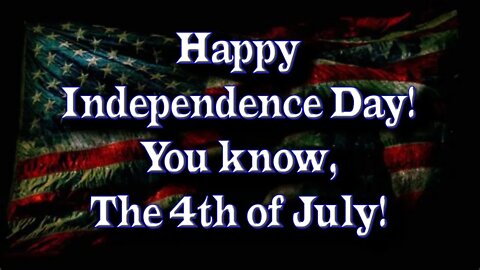 Happy Independence Day! Ya know, the 4th of July!