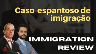 CASO ESPANTOSO DE IMIGRAÇÃO - IMMIGRATION REVIEW